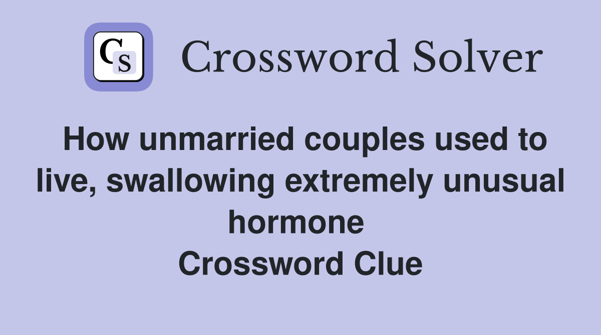 How unmarried couples used to live, swallowing extremely unusual hormone  Crossword Clue