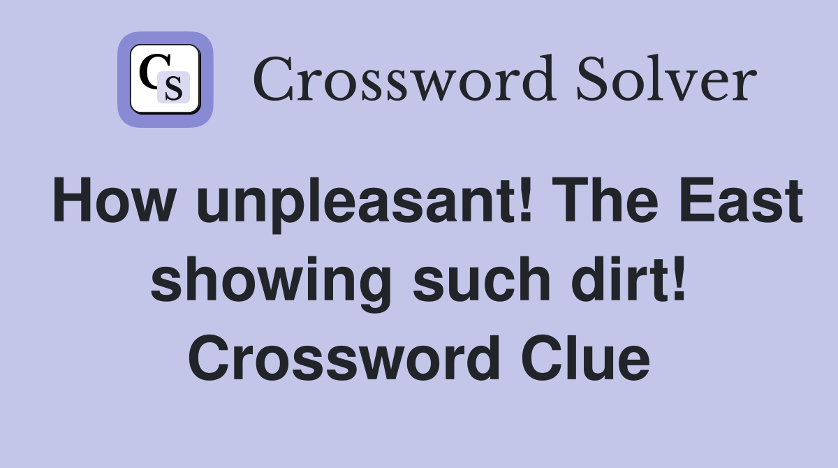 How unpleasant! The East showing such dirt! Crossword Clue