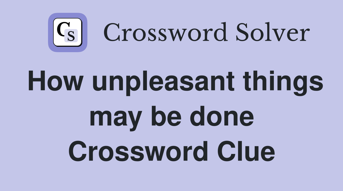 How unpleasant things may be done Crossword Clue