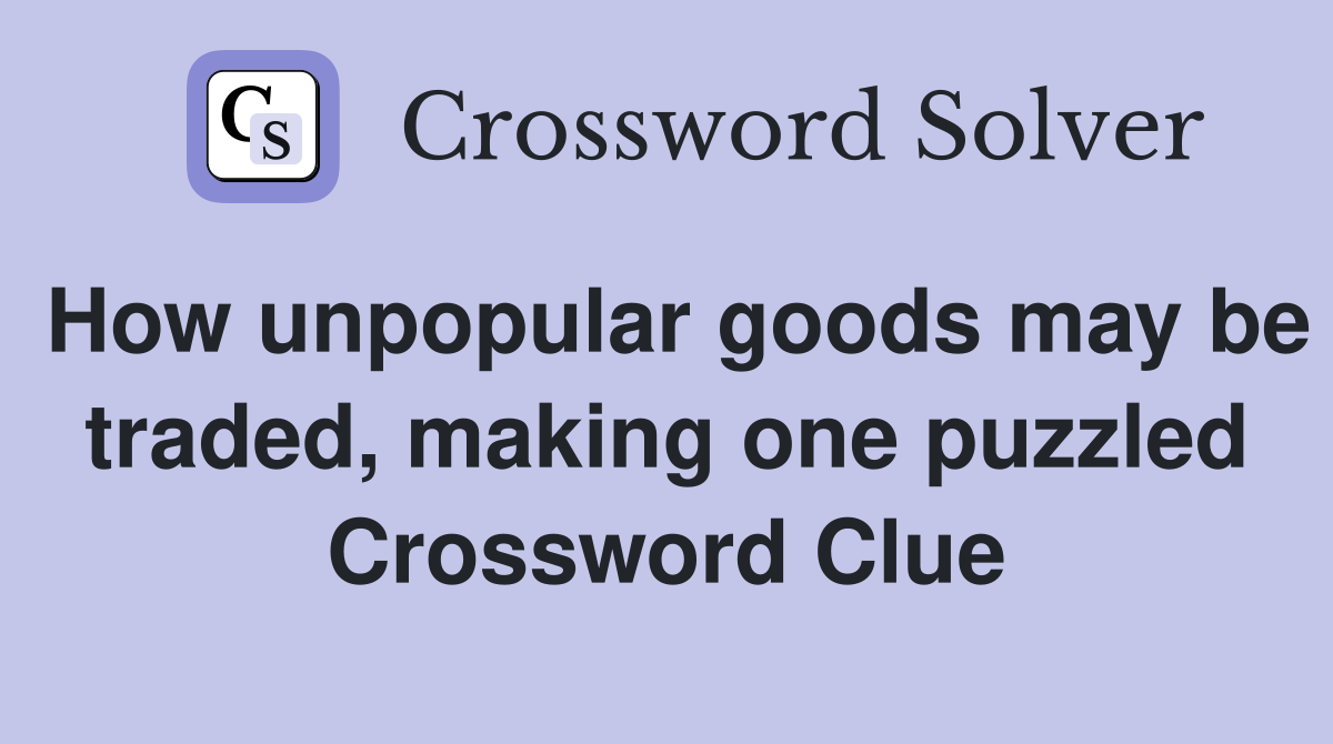 How unpopular goods may be traded, making one puzzled Crossword Clue