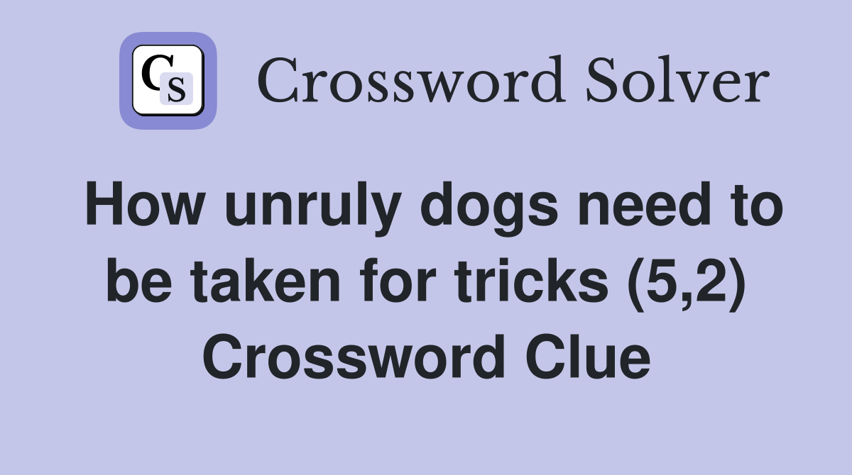 How unruly dogs need to be taken for tricks (5,2) Crossword Clue