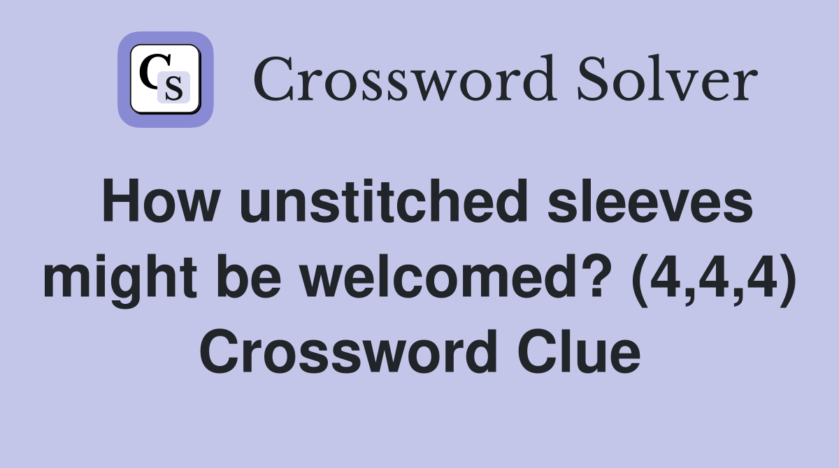 How unstitched sleeves might be welcomed? (4,4,4) Crossword Clue