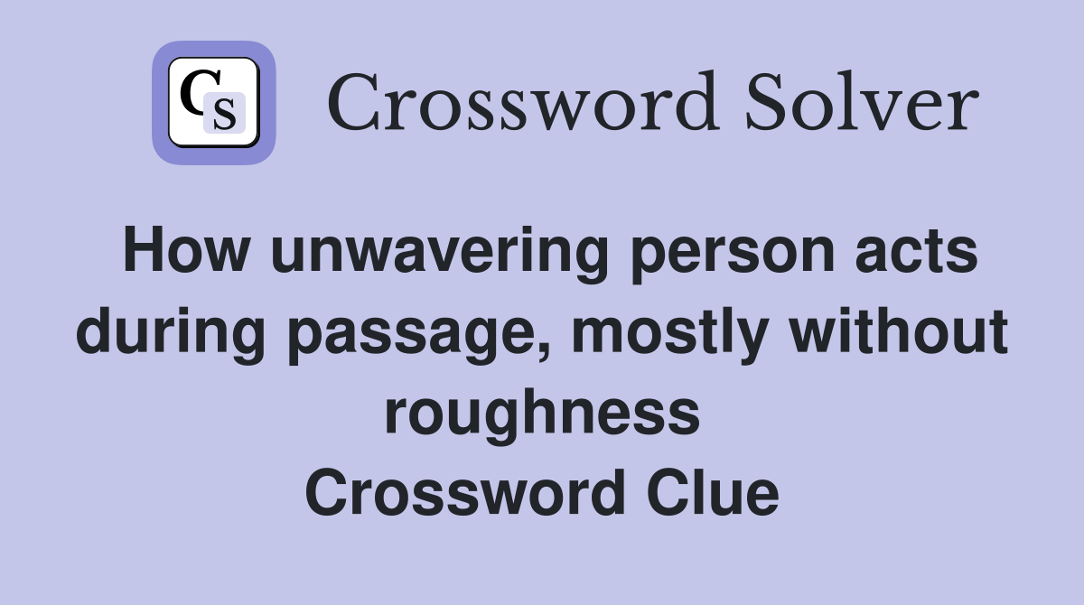 How unwavering person acts during passage, mostly without roughness Crossword Clue