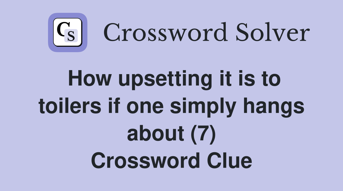 How upsetting it is to toilers if one simply hangs about (7) Crossword Clue