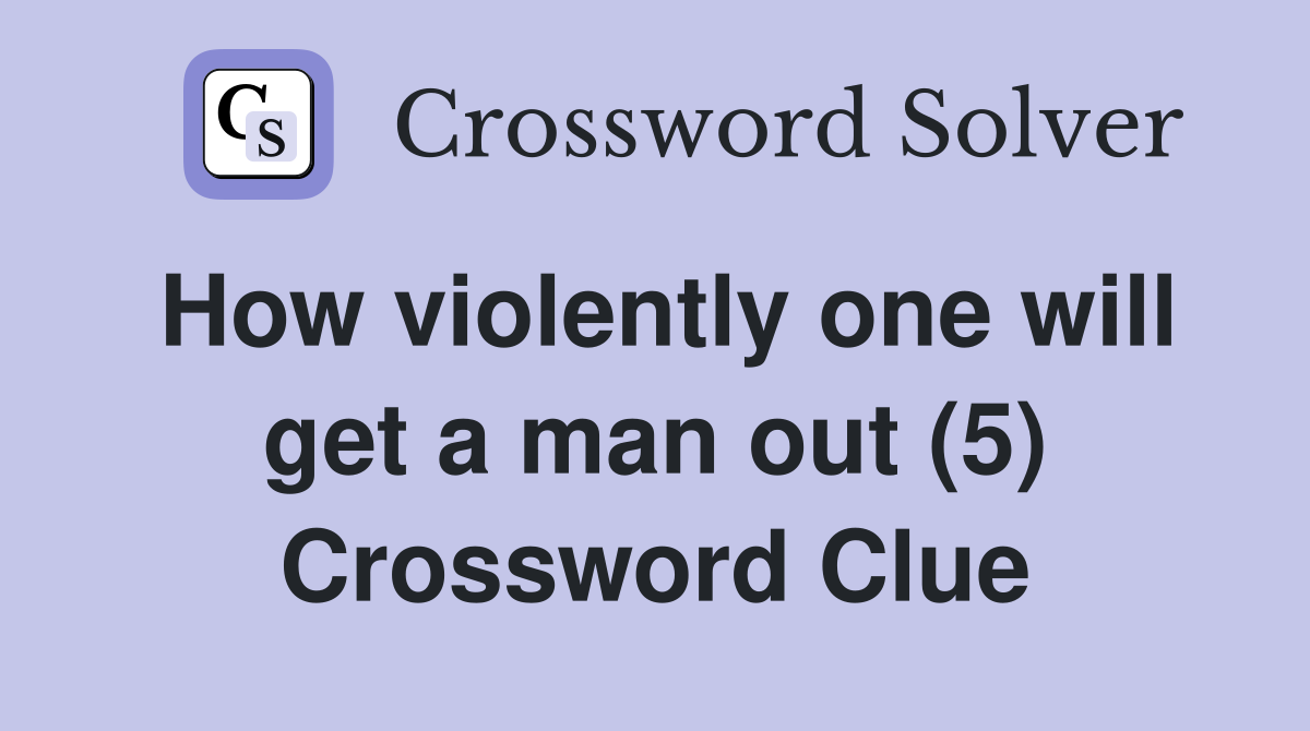 How violently one will get a man out (5) Crossword Clue