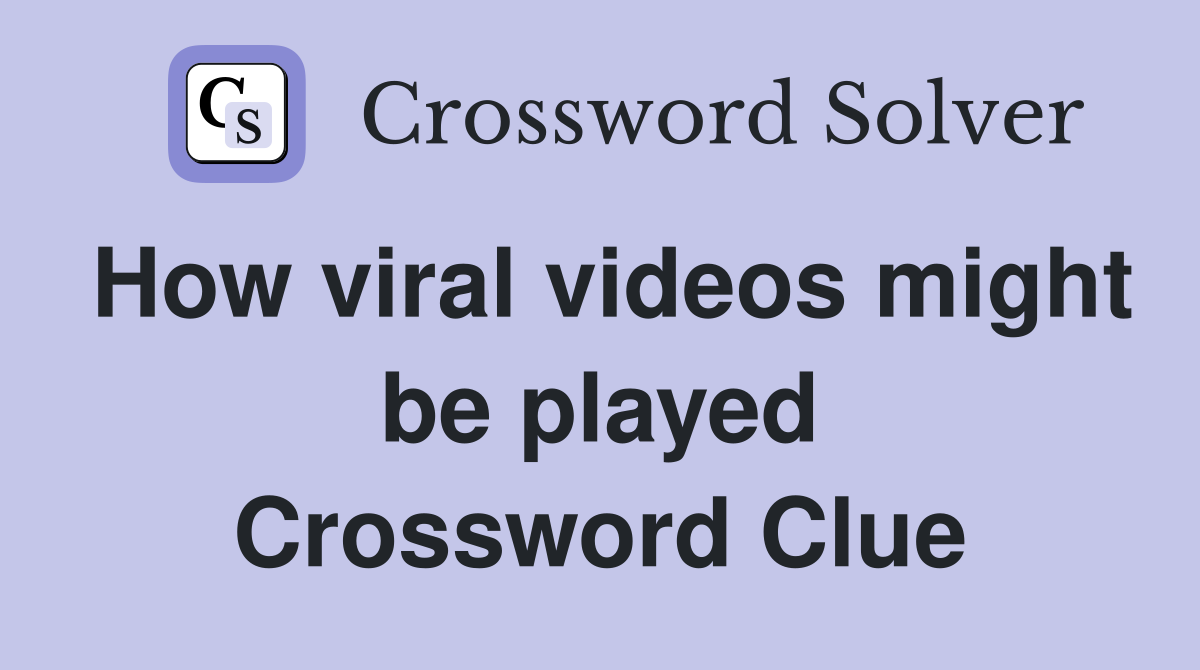 How viral videos might be played Crossword Clue