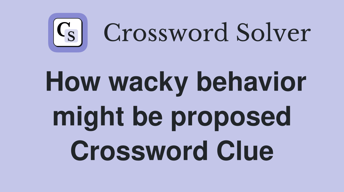 How wacky behavior might be proposed Crossword Clue