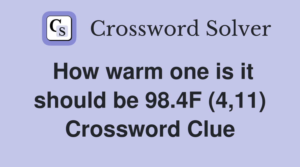 How warm one is it should be 98.4F (4,11) Crossword Clue