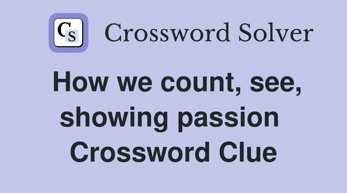 How we count, see, showing passion  Crossword Clue