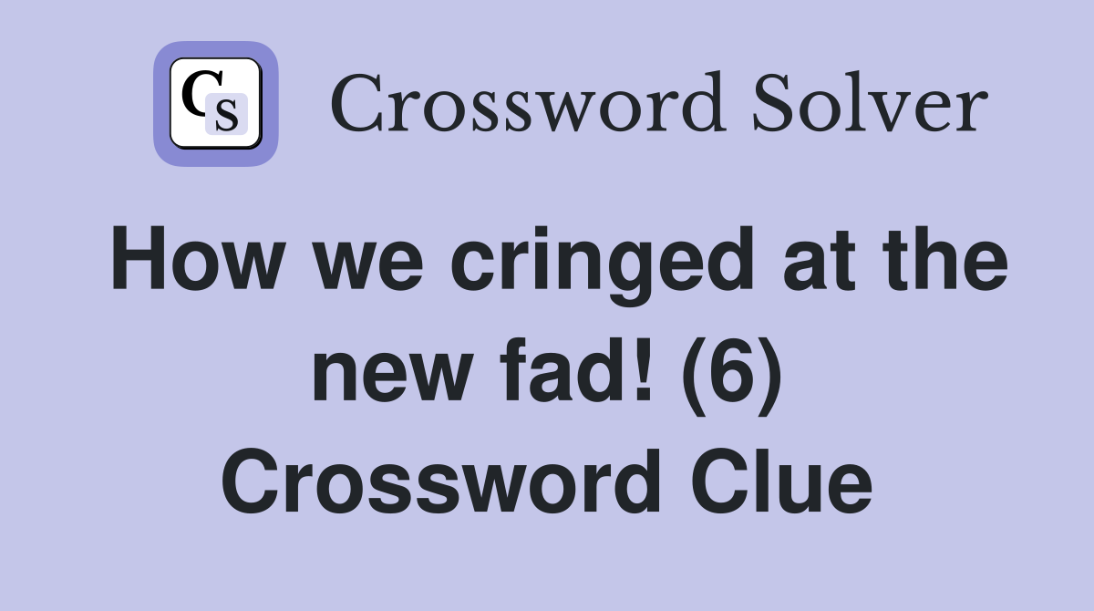How we cringed at the new fad! (6) Crossword Clue