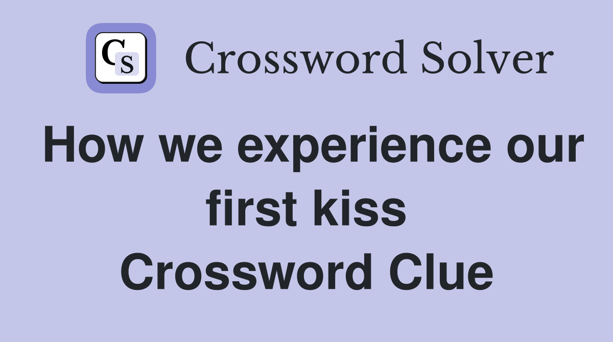 How we experience our first kiss Crossword Clue