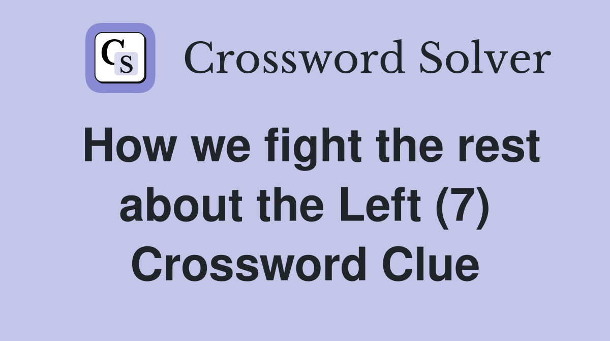 How we fight the rest about the Left (7) Crossword Clue