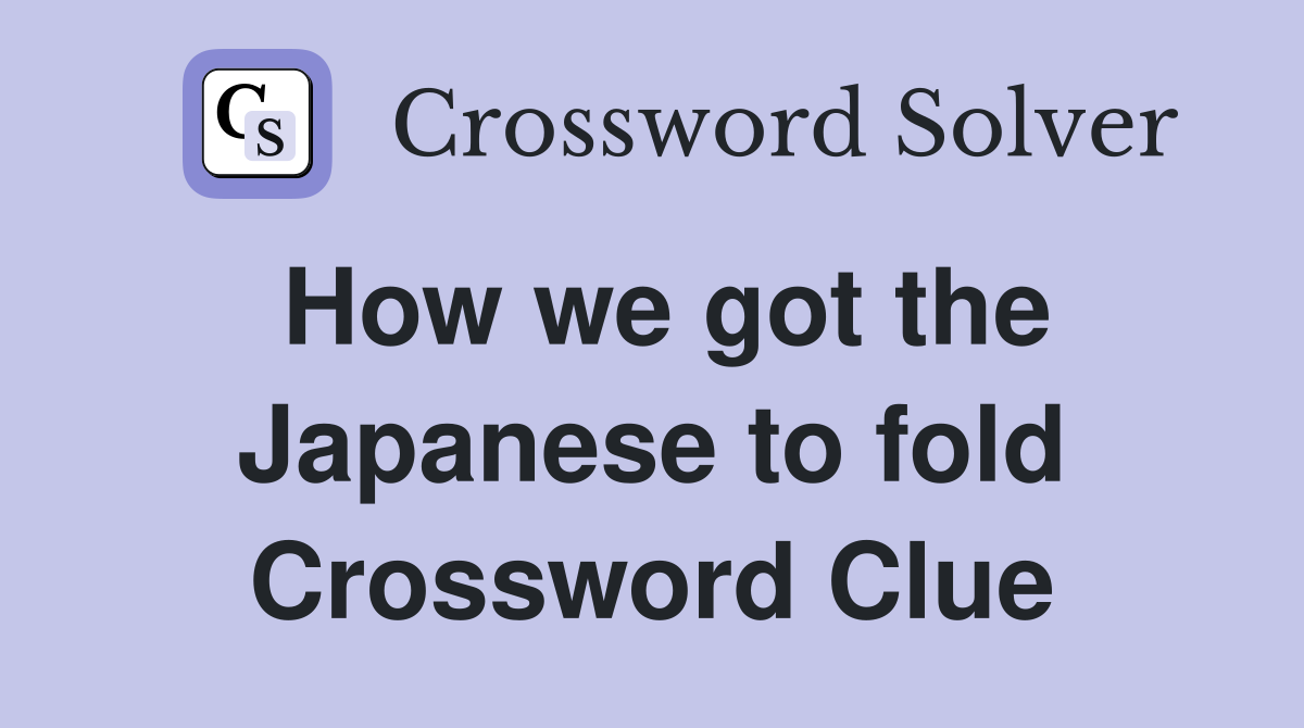 How we got the Japanese to fold Crossword Clue