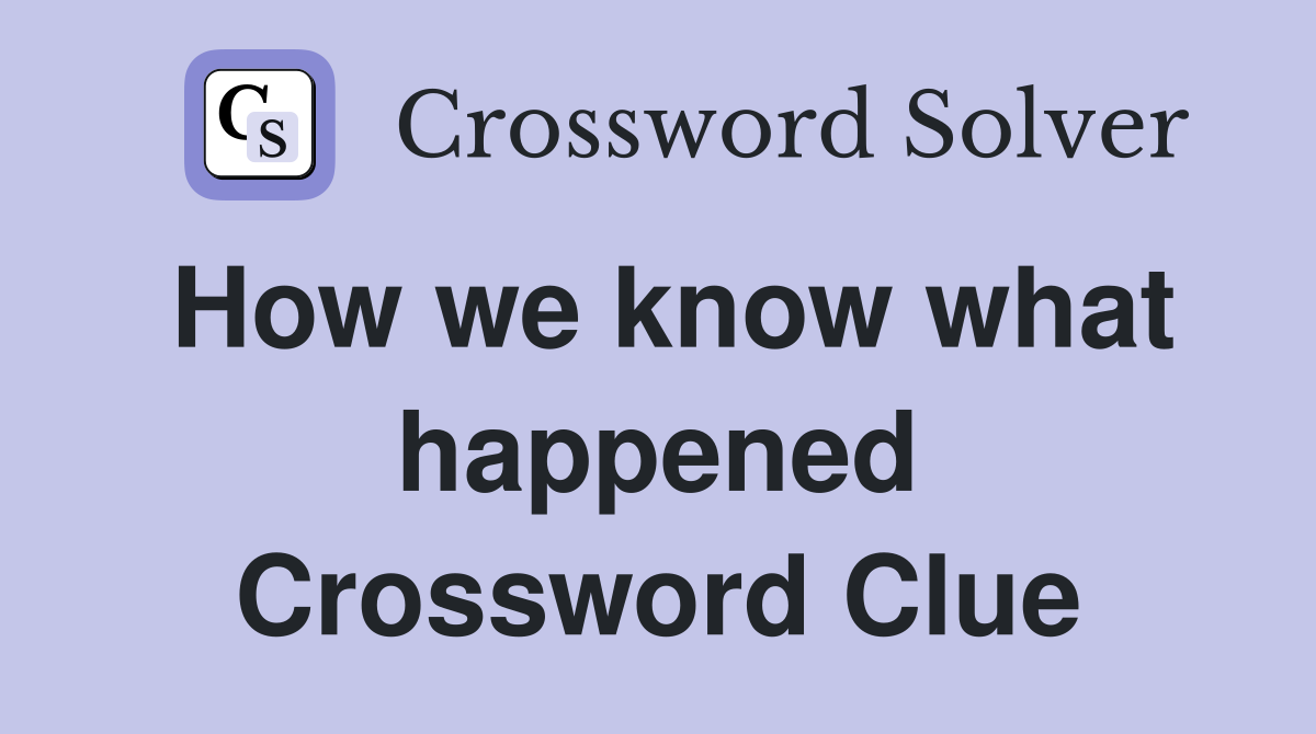 How we know what happened Crossword Clue