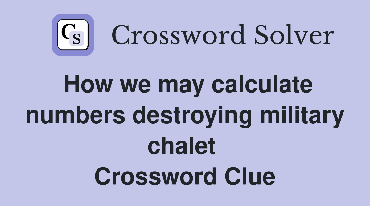 How we may calculate numbers destroying military chalet  Crossword Clue
