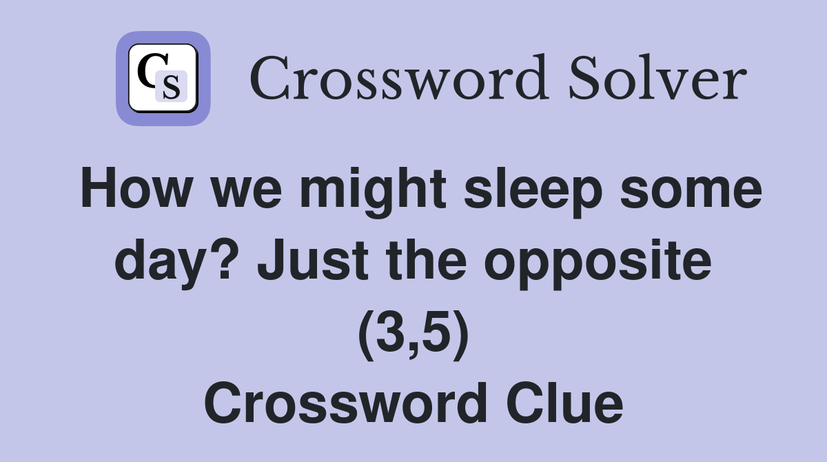 How we might sleep some day? Just the opposite (3,5) Crossword Clue