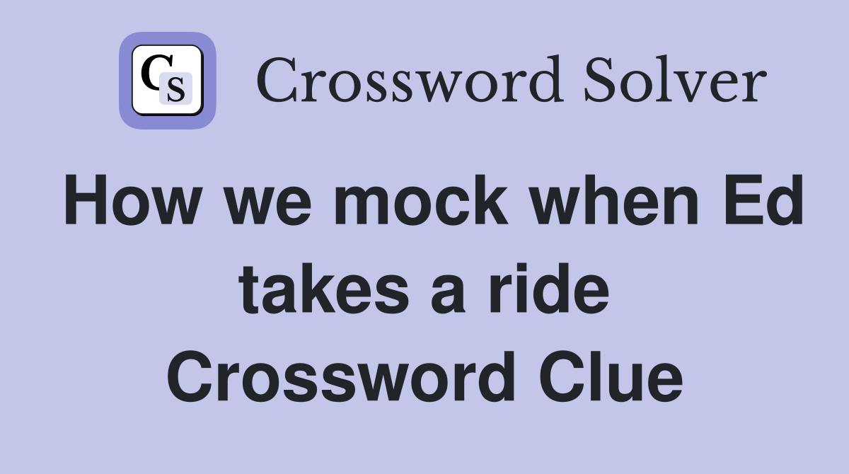 How we mock when Ed takes a ride Crossword Clue