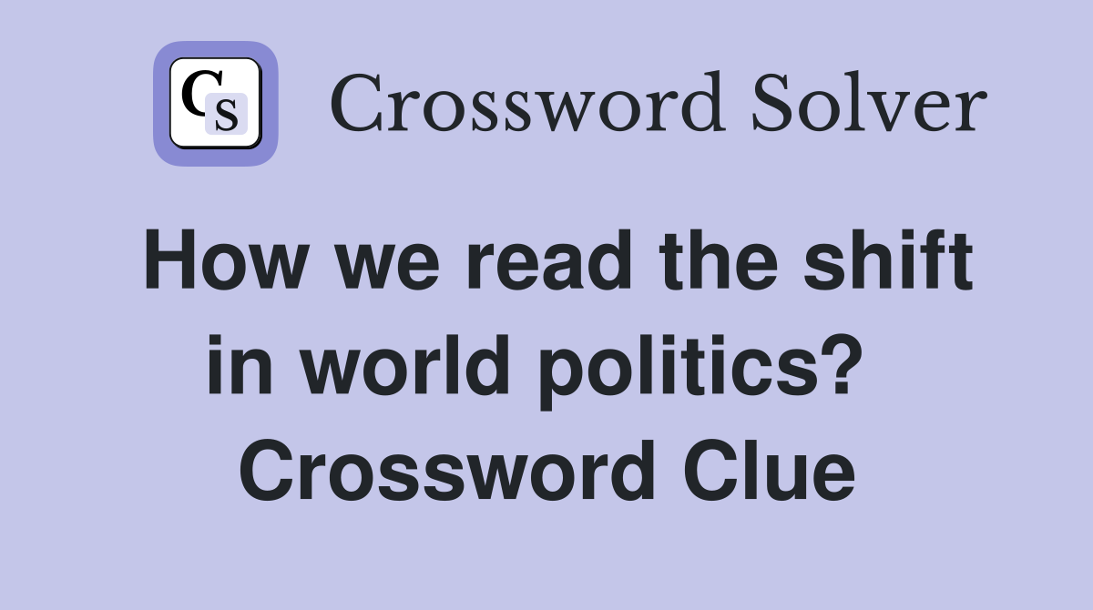 How we read the shift in world politics?  Crossword Clue