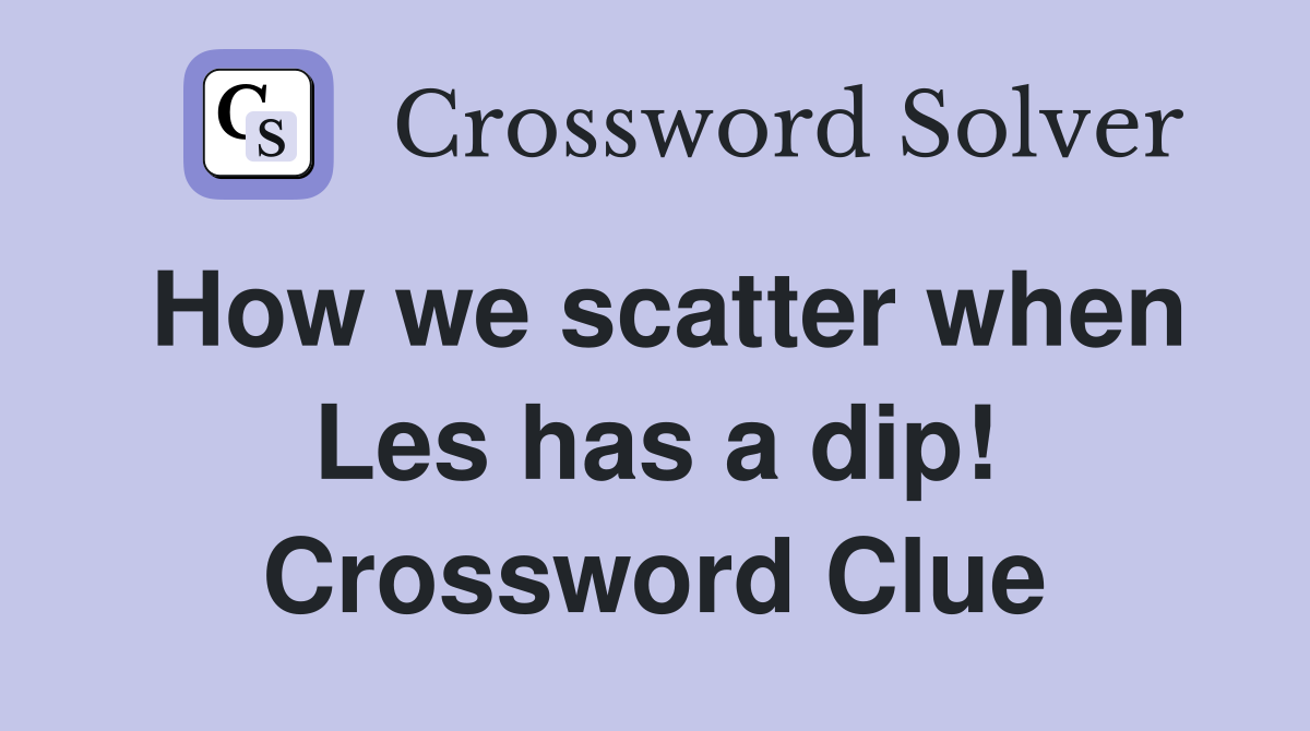 How we scatter when Les has a dip! Crossword Clue