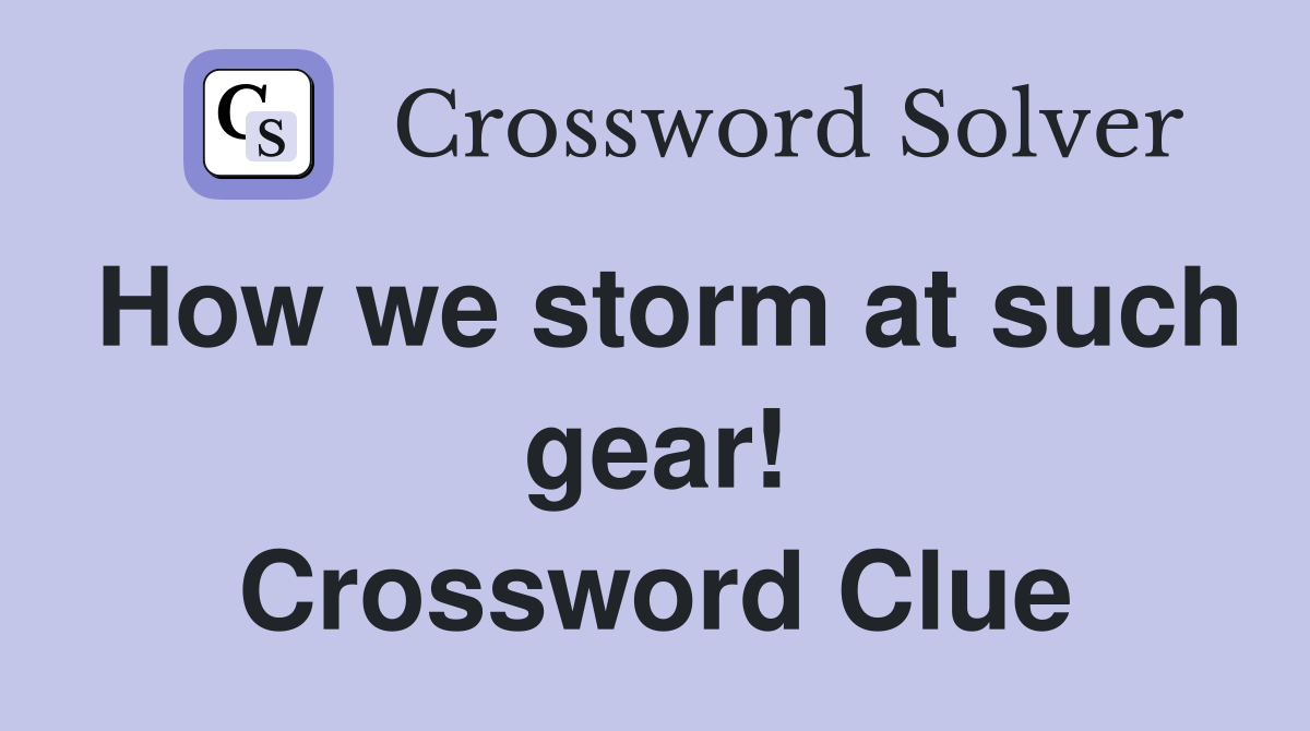 How we storm at such gear! Crossword Clue