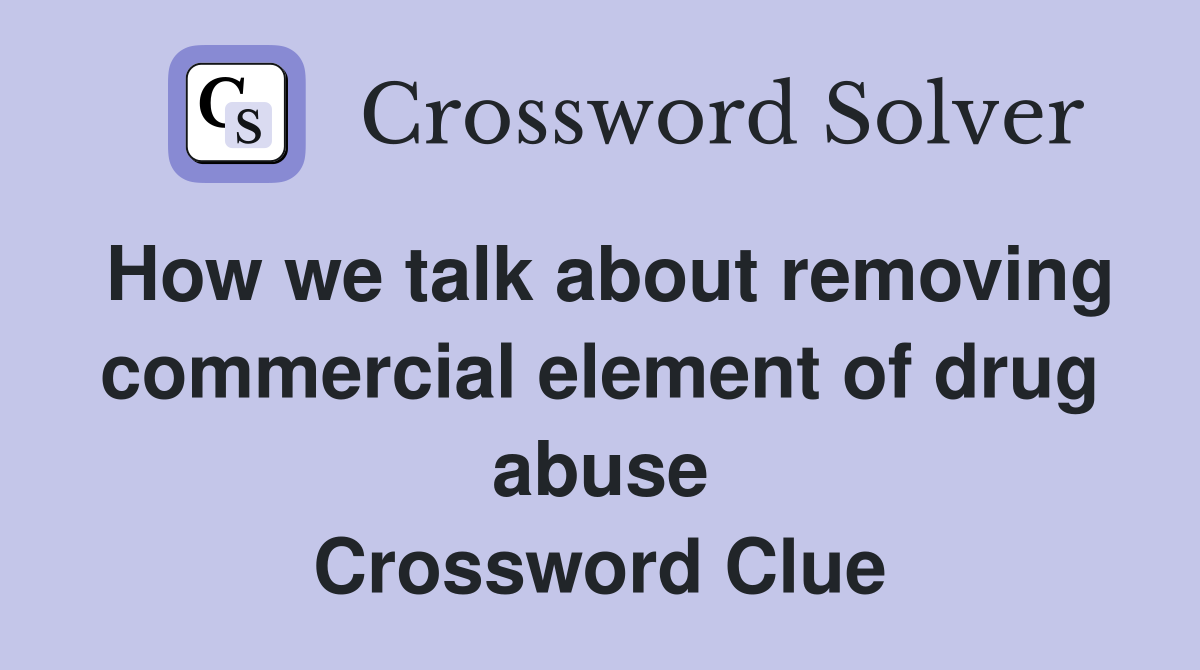 How we talk about removing commercial element of drug abuse Crossword Clue