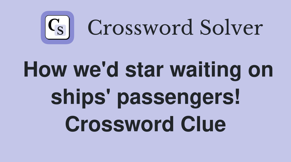 How we'd star waiting on ships' passengers! Crossword Clue