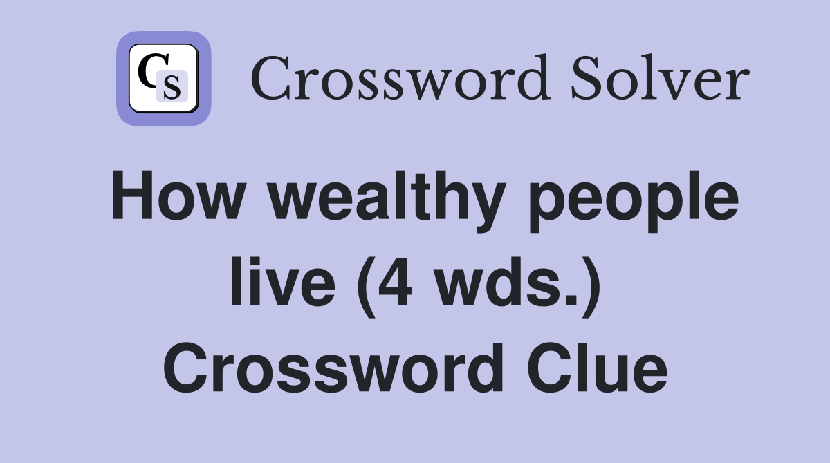How wealthy people live (4 wds.) Crossword Clue