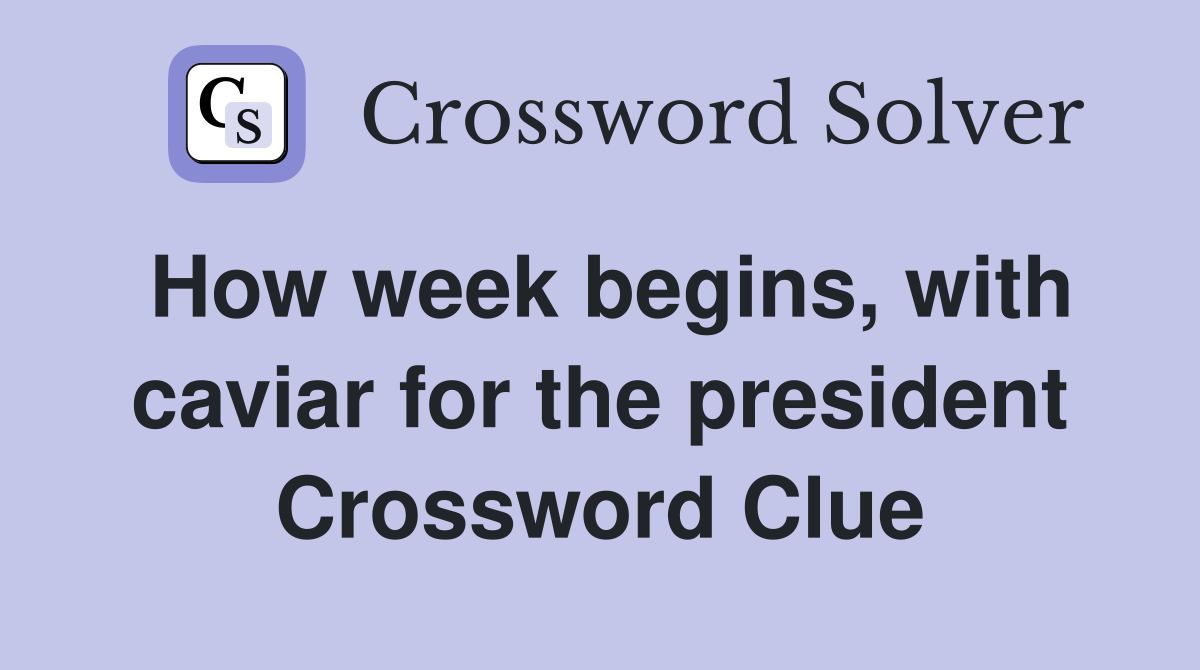How week begins, with caviar for the president Crossword Clue