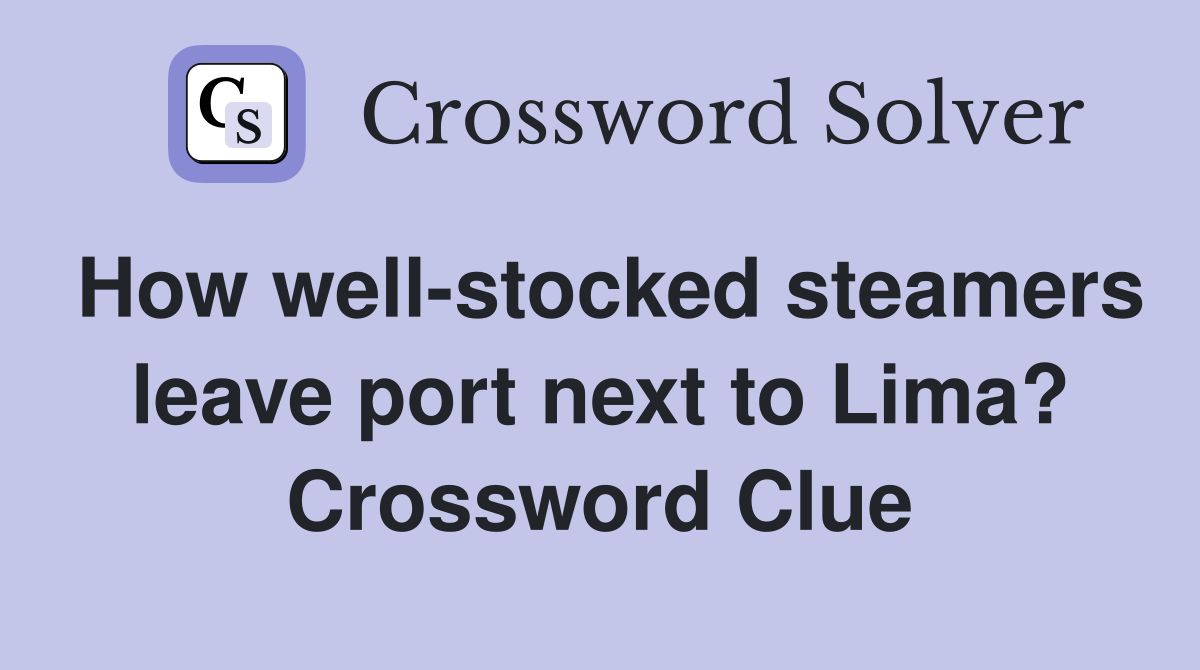 How well-stocked steamers leave port next to Lima? Crossword Clue