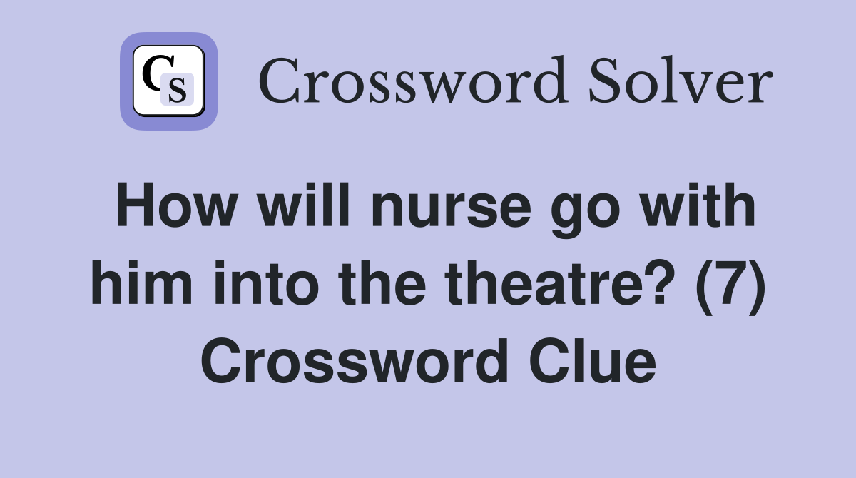How will nurse go with him into the theatre? (7) Crossword Clue