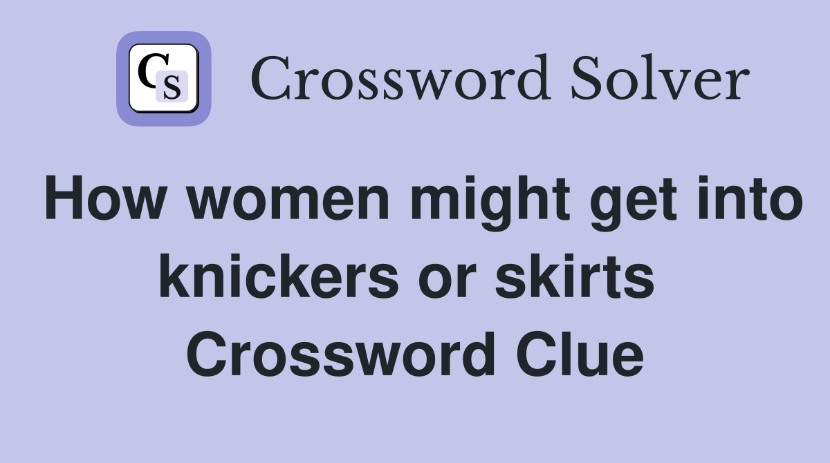 How women might get into knickers or skirts  Crossword Clue