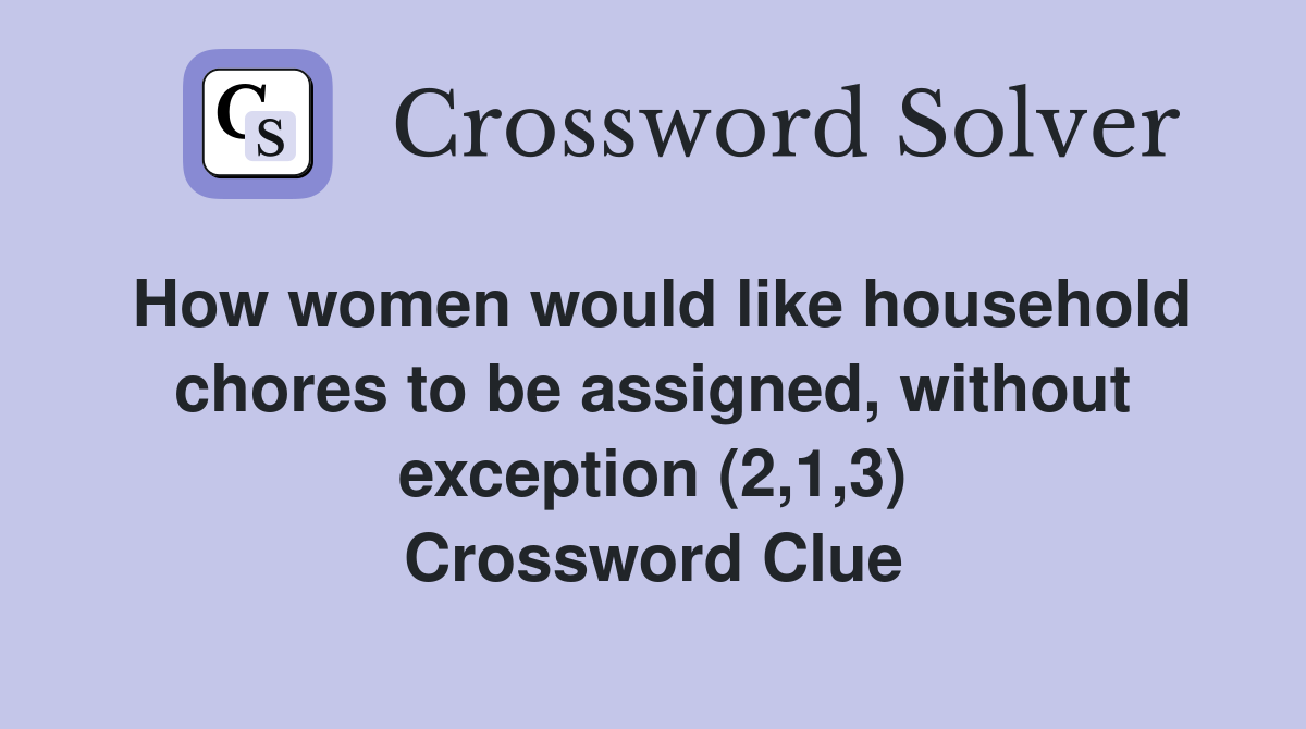 How women would like household chores to be assigned, without exception (2,1,3) Crossword Clue