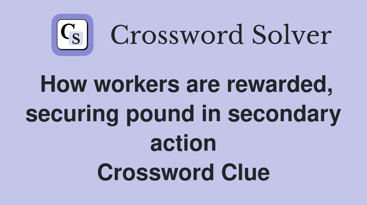 How workers are rewarded, securing pound in secondary action Crossword Clue