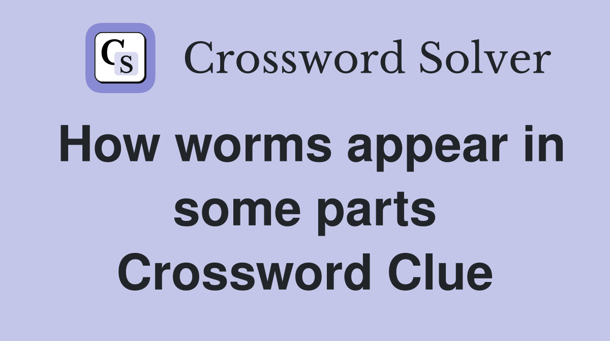 How worms appear in some parts Crossword Clue