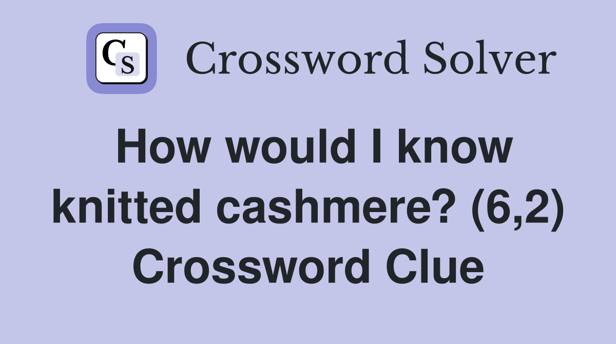 How would I know knitted cashmere? (6,2) Crossword Clue