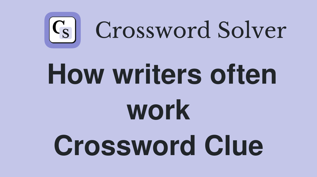 How writers often work Crossword Clue