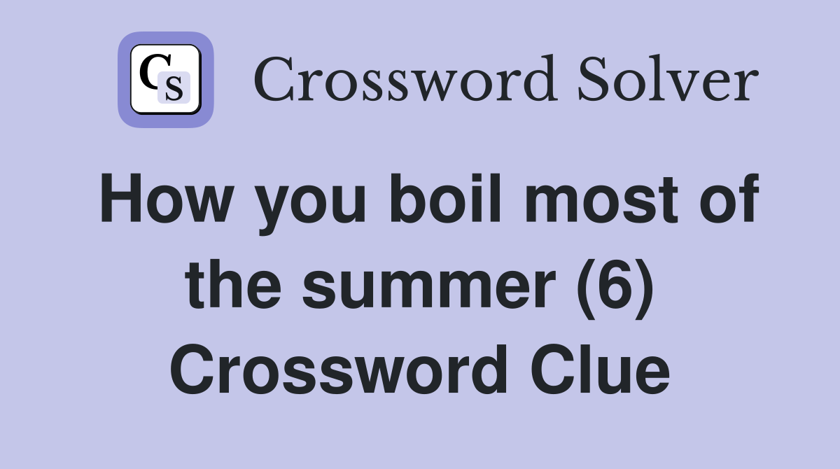 How you boil most of the summer (6) Crossword Clue