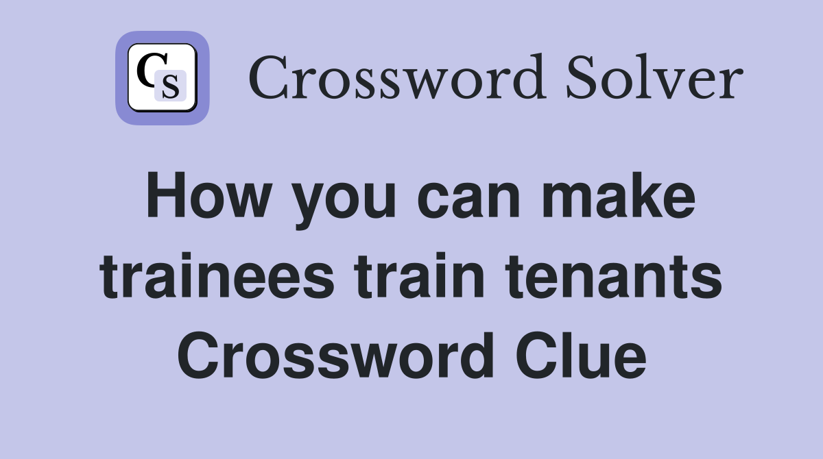 How you can make trainees train tenants Crossword Clue