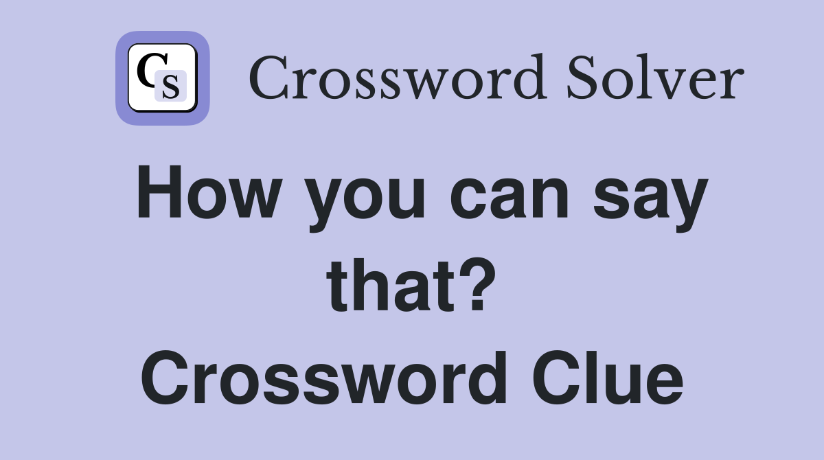 How you can say that? Crossword Clue