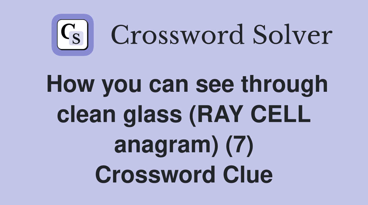 How you can see through clean glass (RAY CELL anagram) (7) Crossword Clue