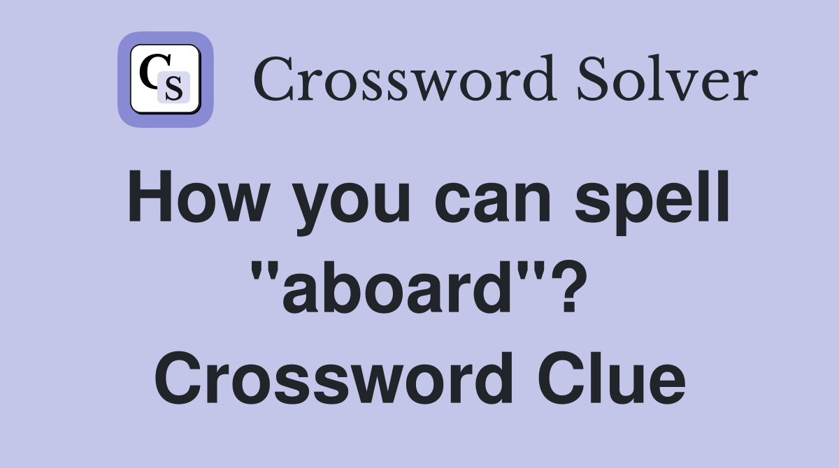 How you can spell "aboard"? Crossword Clue