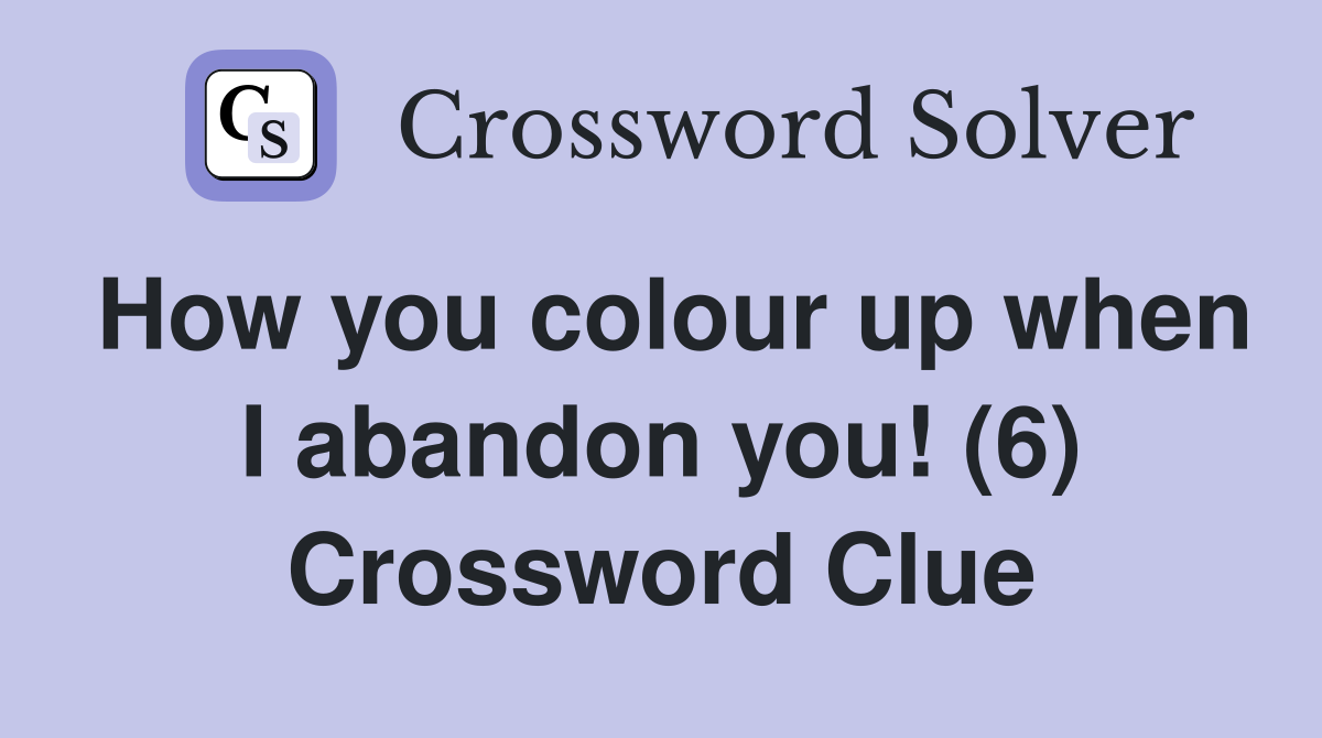 How you colour up when I abandon you! (6) Crossword Clue