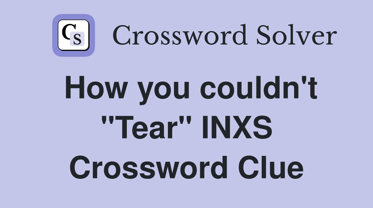 How you couldn't "Tear" INXS Crossword Clue