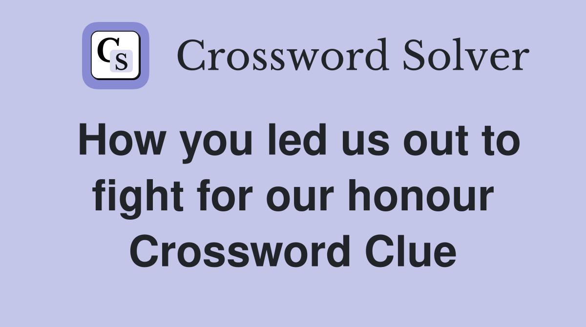 How you led us out to fight for our honour Crossword Clue