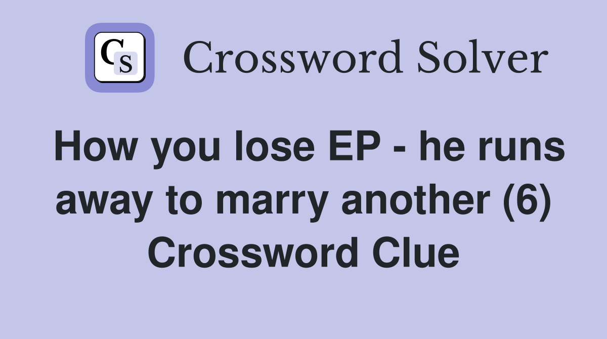 How you lose EP - he runs away to marry another (6) Crossword Clue