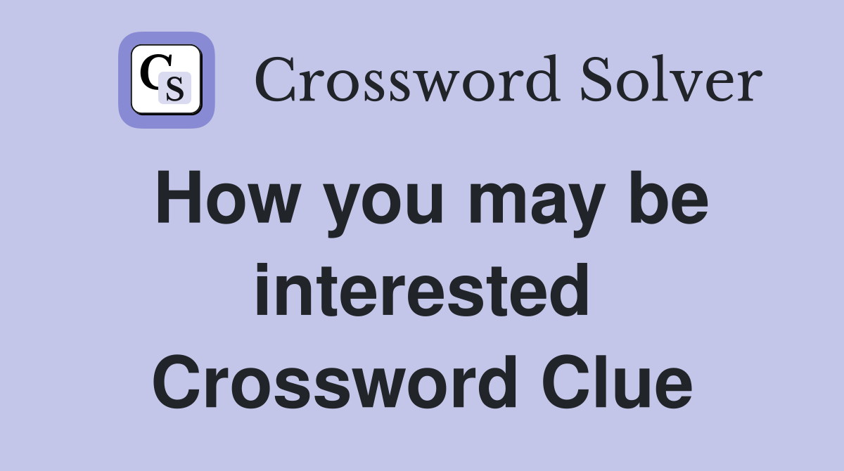 How you may be interested Crossword Clue