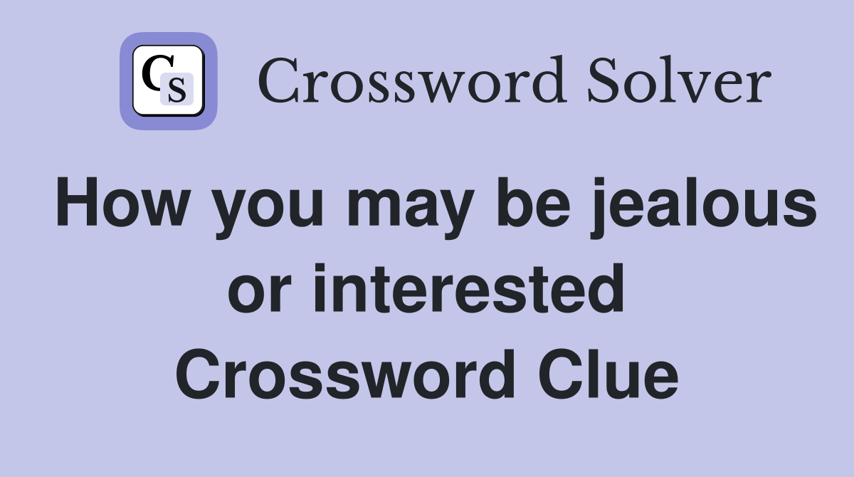 How you may be jealous or interested Crossword Clue