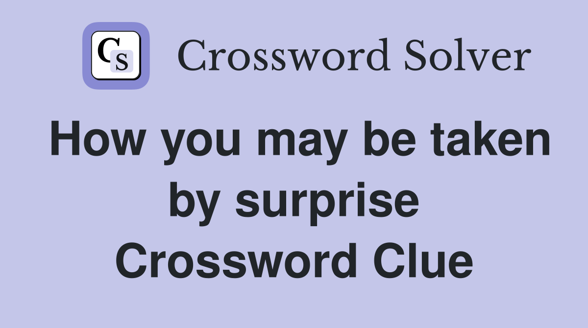 How you may be taken by surprise Crossword Clue