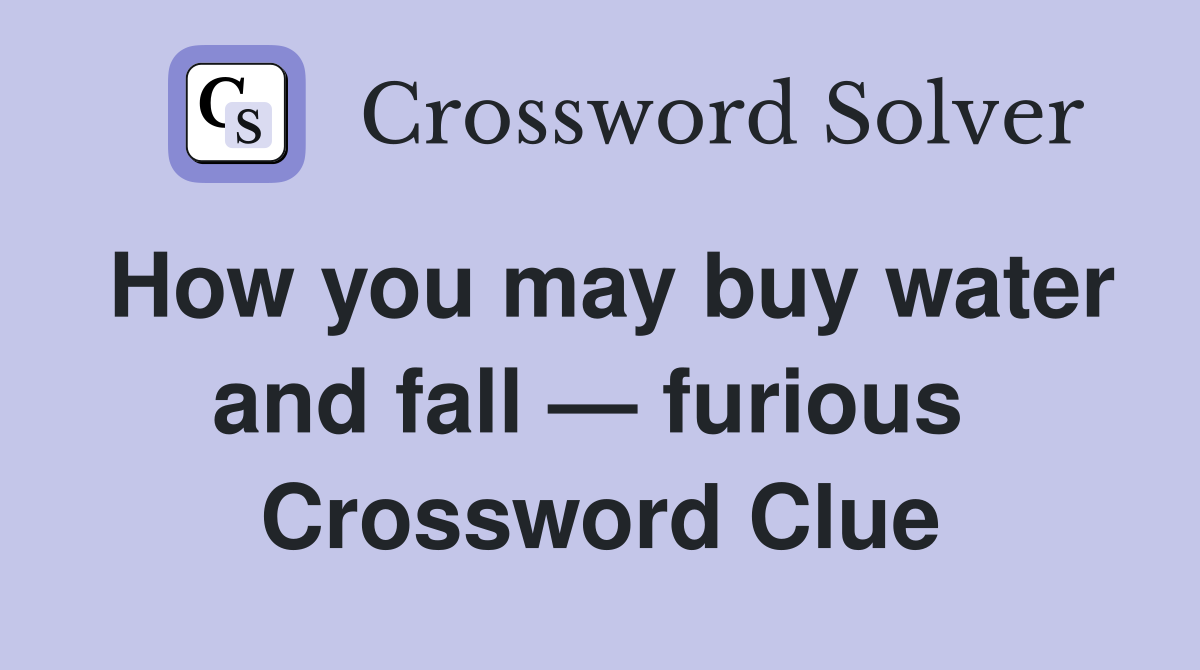 How you may buy water and fall — furious  Crossword Clue