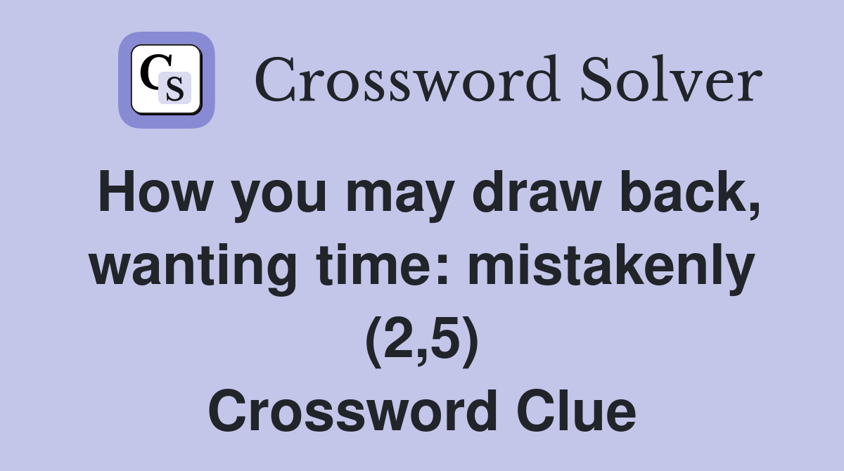How you may draw back, wanting time: mistakenly (2,5) Crossword Clue